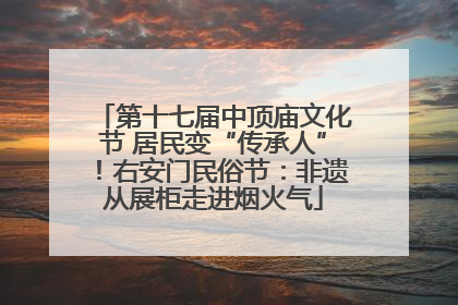 第十七届中顶庙文化节 居民变“传承人”！右安门民俗节：非遗从展柜走进烟火气
