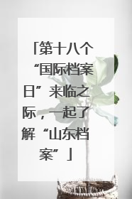第十八个“国际档案日”来临之际，一起了解“山东档案”