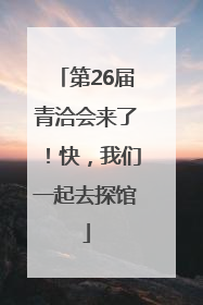 第26届青洽会来了！快，我们一起去探馆