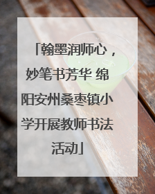 翰墨润师心，妙笔书芳华 绵阳安州桑枣镇小学开展教师书法活动