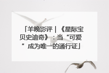 羊晚影评｜《星际宝贝史迪奇》：当“可爱”成为唯一的通行证