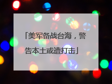 美军备战台海，警告本土或遭打击