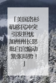 美国洛杉矶移民冲突引发担忧 加州州长怒批白宫煽动紧张局势！