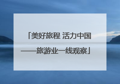 美好旅程 活力中国——旅游业一线观察