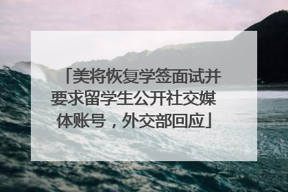 美将恢复学签面试并要求留学生公开社交媒体账号，外交部回应