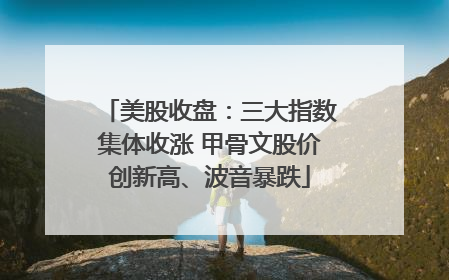 美股收盘：三大指数集体收涨 甲骨文股价创新高、波音暴跌