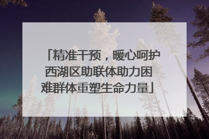 精准干预，暖心呵护 西湖区助联体助力困难群体重塑生命力量