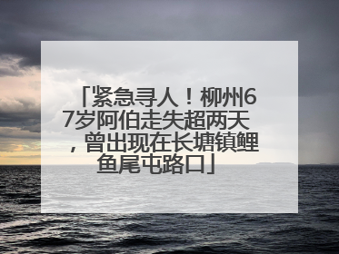 紧急寻人！柳州67岁阿伯走失超两天，曾出现在长塘镇鲤鱼尾屯路口