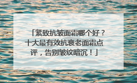 紧致抗皱面霜哪个好？十大最有效抗衰老面霜点评，告别皱纹暗沉！