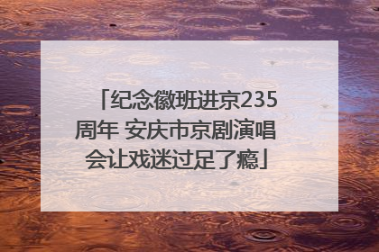 纪念徽班进京235周年 安庆市京剧演唱会让戏迷过足了瘾