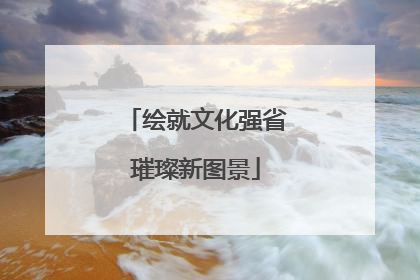 绘就文化强省璀璨新图景