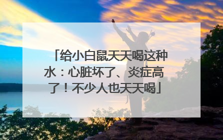 给小白鼠天天喝这种水：心脏坏了、炎症高了！不少人也天天喝