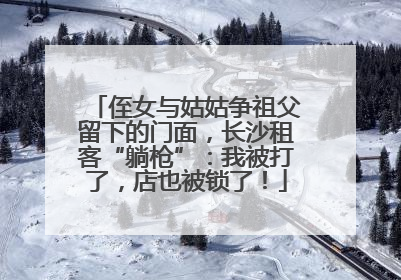 侄女与姑姑争祖父留下的门面，长沙租客“躺枪”：我被打了，店也被锁了！