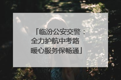 临汾公安交警：全力护航中考路 暖心服务保畅通