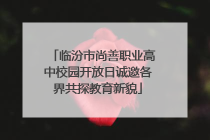 临汾市尚善职业高中校园开放日诚邀各界共探教育新貌