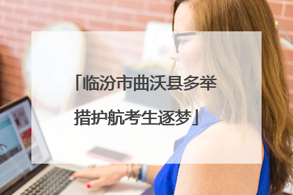 临汾市曲沃县多举措护航考生逐梦
