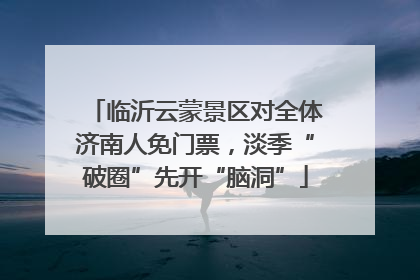 临沂云蒙景区对全体济南人免门票，淡季“破圈”先开“脑洞”
