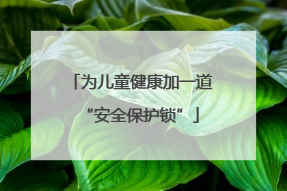 为儿童健康加一道“安全保护锁”