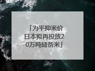 为平抑米价 日本拟再投放20万吨储备米