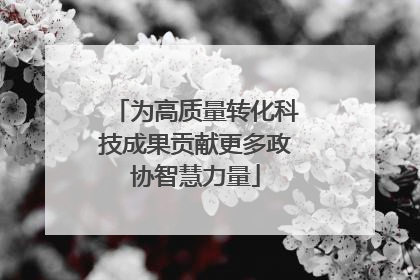 为高质量转化科技成果贡献更多政协智慧力量