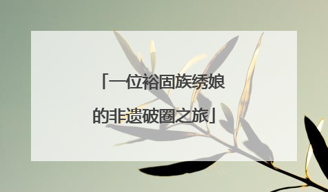 一位裕固族绣娘的非遗破圈之旅