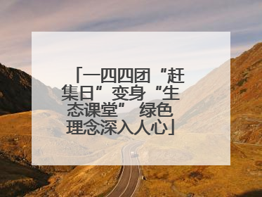 一四四团“赶集日”变身“生态课堂” 绿色理念深入人心