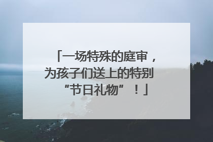 一场特殊的庭审，为孩子们送上的特别“节日礼物”！
