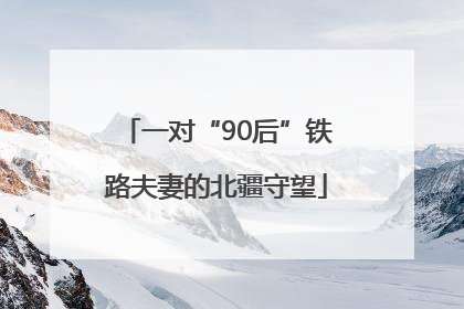 一对“90后”铁路夫妻的北疆守望
