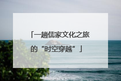 一趟儒家文化之旅的“时空穿越”