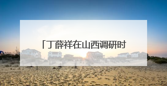 丁薛祥在山西调研时强调 守好公平公正“生命线” 确保实现“平安高考”目标