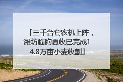 三千台套农机上阵，潍坊临朐夏收已完成14.8万亩小麦收割