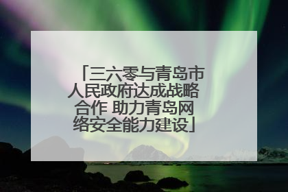 三六零与青岛市人民政府达成战略合作 助力青岛网络安全能力建设