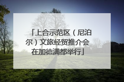 上合示范区（尼泊尔）文旅经贸推介会在加德满都举行
