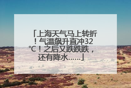 上海天气马上转折！气温飙升直冲32℃！之后又跌跌跌，还有降水……