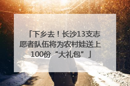 下乡去！长沙13支志愿者队伍将为农村娃送上100份“大礼包”