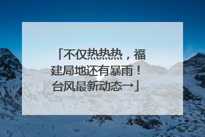 不仅热热热，福建局地还有暴雨！台风最新动态→