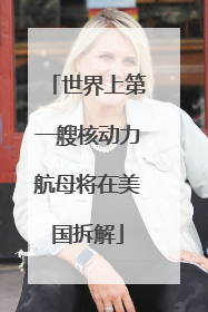 世界上第一艘核动力航母将在美国拆解