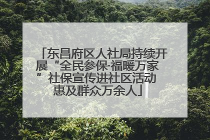 东昌府区人社局持续开展“全民参保·福暖万家”社保宣传进社区活动 惠及群众万余人