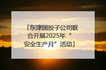 东津国投子公司联合开展2025年“安全生产月”活动