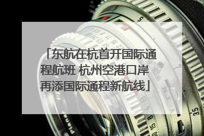 东航在杭首开国际通程航班 杭州空港口岸再添国际通程新航线