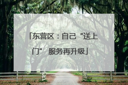 东营区：自己“送上门” 服务再升级
