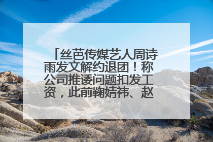 丝芭传媒艺人周诗雨发文解约退团！称公司推诿问题扣发工资，此前鞠婧祎、赵粤等多名艺人解约