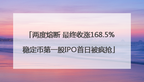 两度熔断 最终收涨168.5% 稳定币第一股IPO首日被疯抢