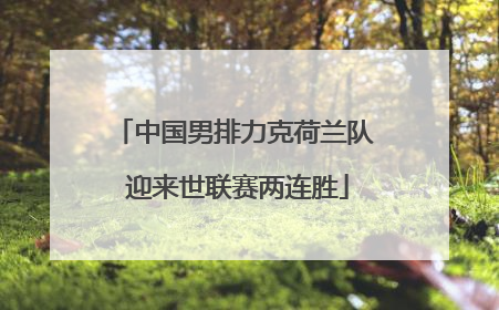 中国男排力克荷兰队 迎来世联赛两连胜