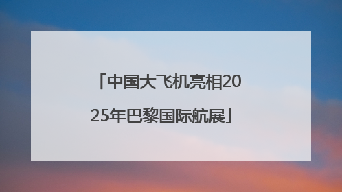 中国大飞机亮相2025年巴黎国际航展