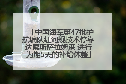 中国海军第47批护航编队红河舰技术停靠达累斯萨拉姆港 进行为期5天的补给休整