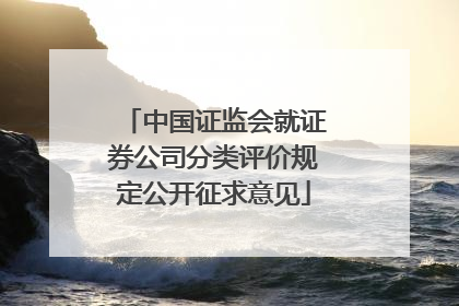 中国证监会就证券公司分类评价规定公开征求意见