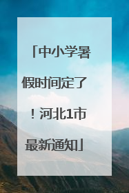 中小学暑假时间定了！河北1市最新通知