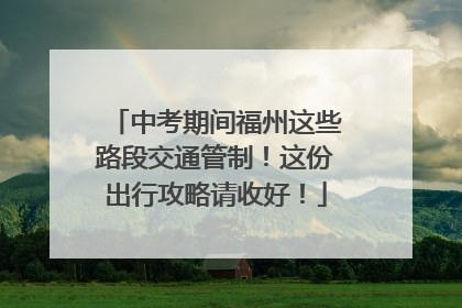 中考期间福州这些路段交通管制！这份出行攻略请收好！