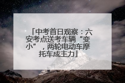 中考首日观察：六安考点送考车辆“变小”，两轮电动车摩托车成主力